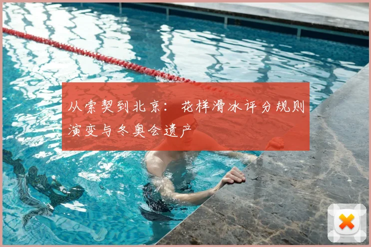 从索契到北京:花样滑冰评分规则演变与冬奥会遗产
