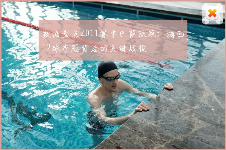 数据盘点2011赛季巴萨欧冠：梅西12球夺冠背后的关键战役