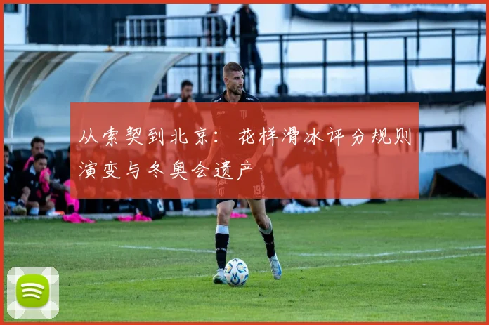 从索契到北京:花样滑冰评分规则演变与冬奥会遗产