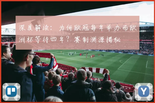 深度解读：为何欧冠每年举办而欧洲杯等待四年？赛制渊源揭秘