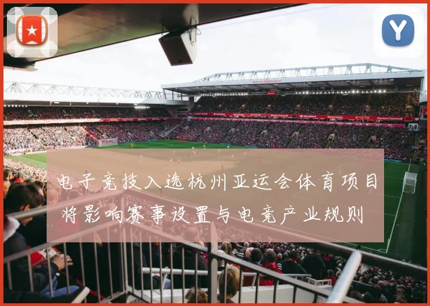 电子竞技入选杭州亚运会体育项目 将影响赛事设置与电竞产业规则