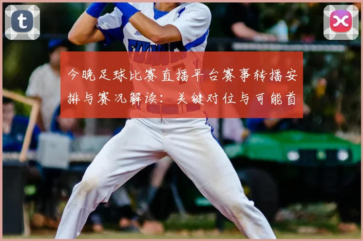 今晚足球比赛直播平台赛事转播安排与赛况解读：关键对位与可能首发信息