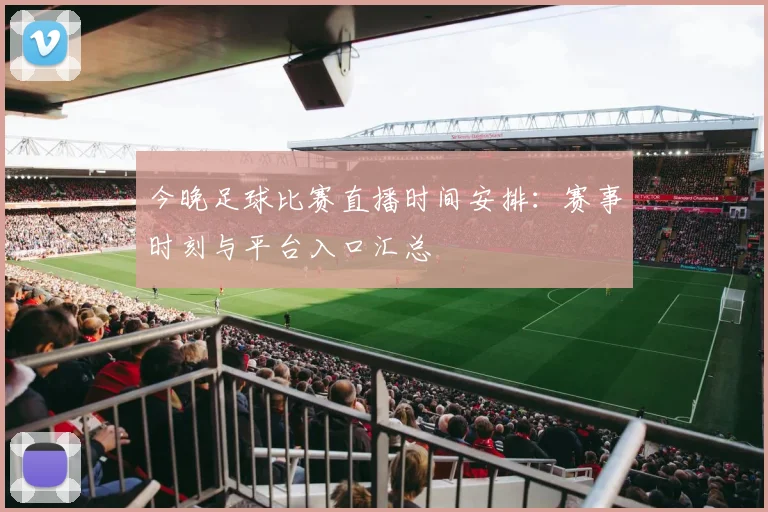 今晚足球比赛直播时间安排：赛事时刻与平台入口汇总