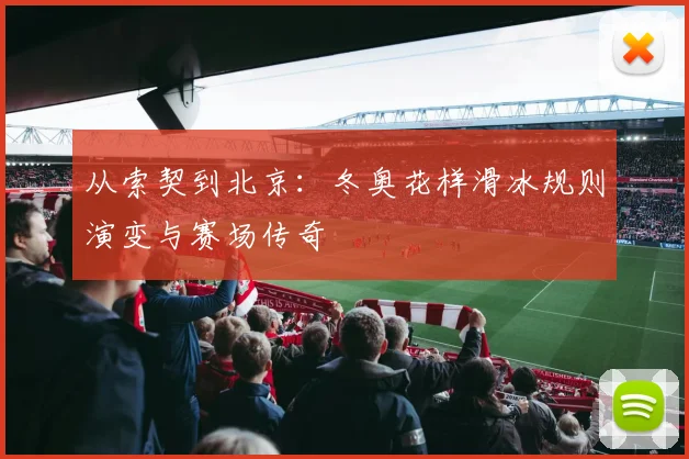 从索契到北京:冬奥花样滑冰规则演变与赛场传奇