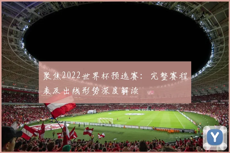 聚焦2022世界杯预选赛：完整赛程表及出线形势深度解读