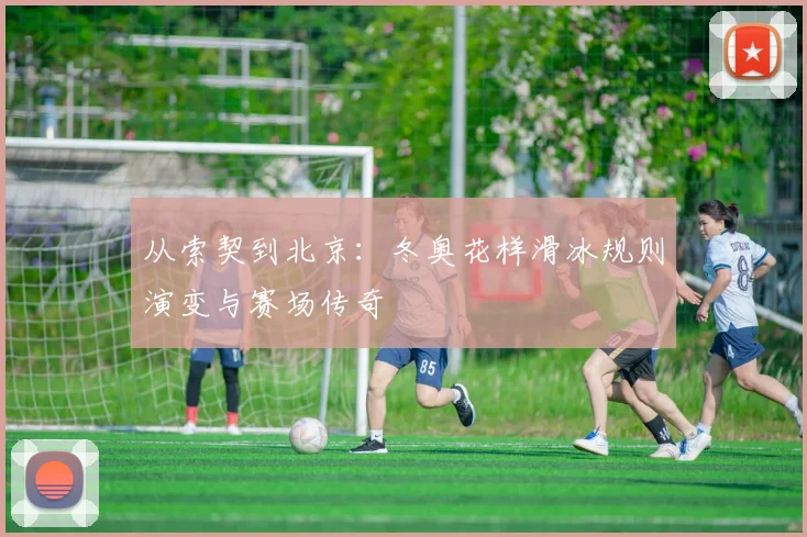 从索契到北京:冬奥花样滑冰规则演变与赛场传奇