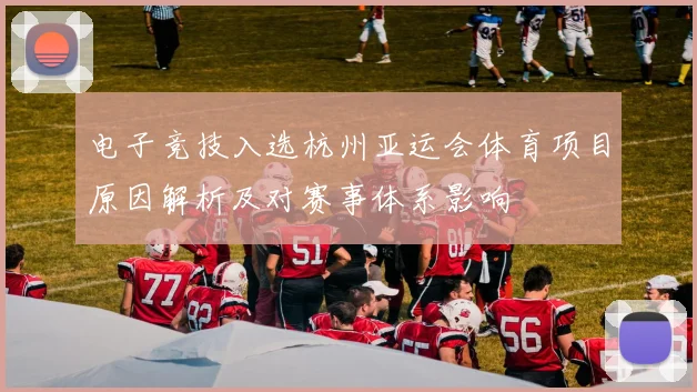 电子竞技入选杭州亚运会体育项目原因解析及对赛事体系影响