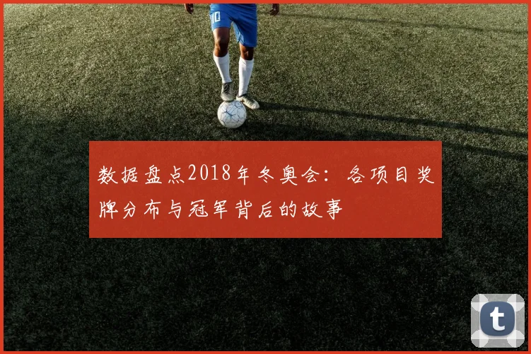 数据盘点2018年冬奥会：各项目奖牌分布与冠军背后的故事