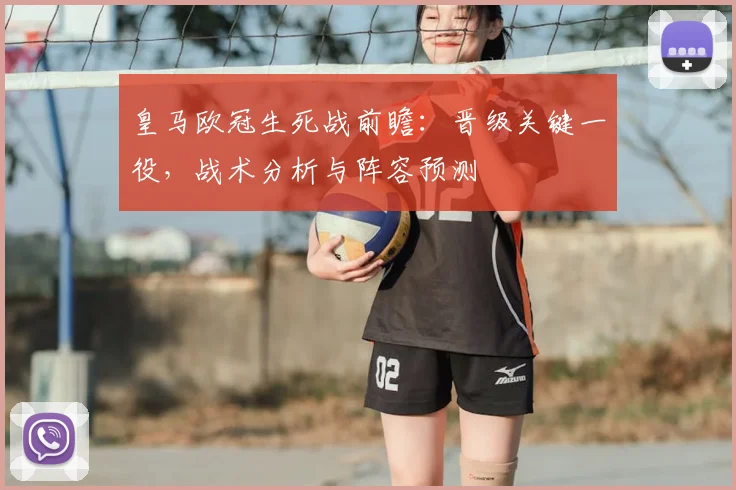皇马欧冠生死战前瞻：晋级关键一役，战术分析与阵容预测