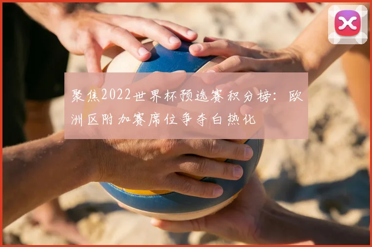聚焦2022世界杯预选赛积分榜：欧洲区附加赛席位争夺白热化