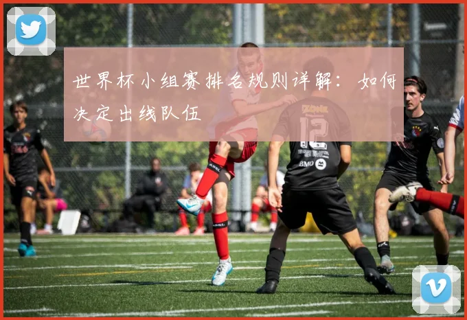 世界杯小组赛排名规则详解：如何决定出线队伍