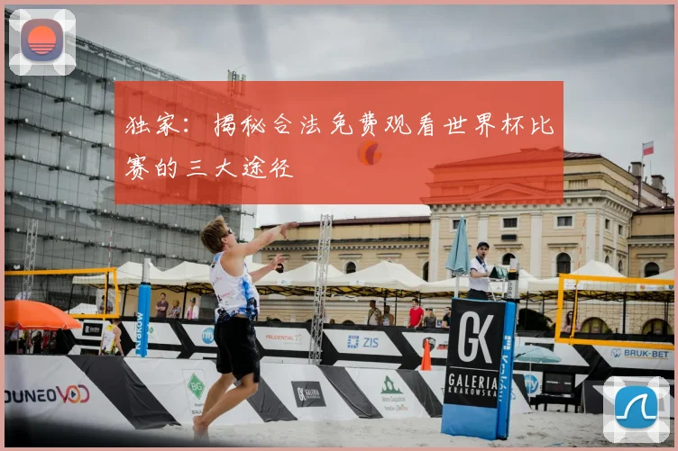 独家：揭秘合法免费观看世界杯比赛的三大途径