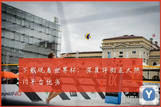下载观看世界杯:深度评测五大热门平台优劣