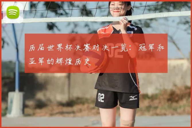 历届世界杯决赛对决一览:冠军和亚军的辉煌历史