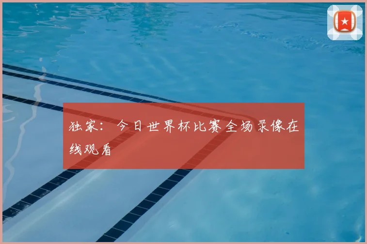 独家:今日世界杯比赛全场录像在线观看