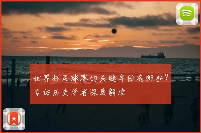 世界杯足球赛的关键年份有哪些？专访历史学者深度解读